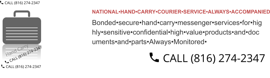 NATIONAL•HAND•CARRY•COURIER•SERVICE•ALWAYS•ACCOMPANIED Bonded•secure•hand•carry•messenger•services•for•hig hly•sensitive•confidential•high•value•products•and•doc uments•and•parts•Always•Monitored•